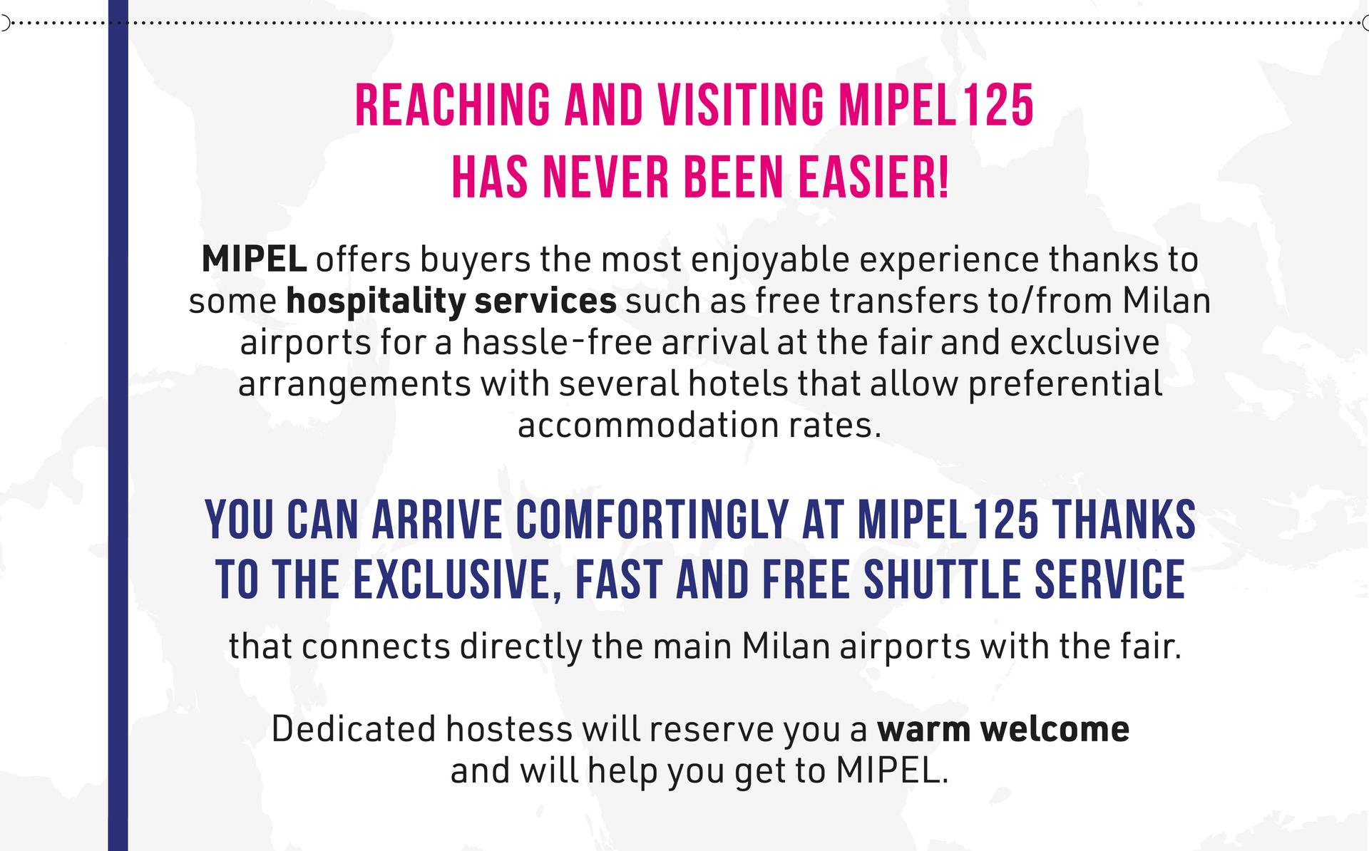 Reaching and visiting MIPEL125 has never been easier: discover MIPEL hospitality services: free shuttle and accomodation agreements!