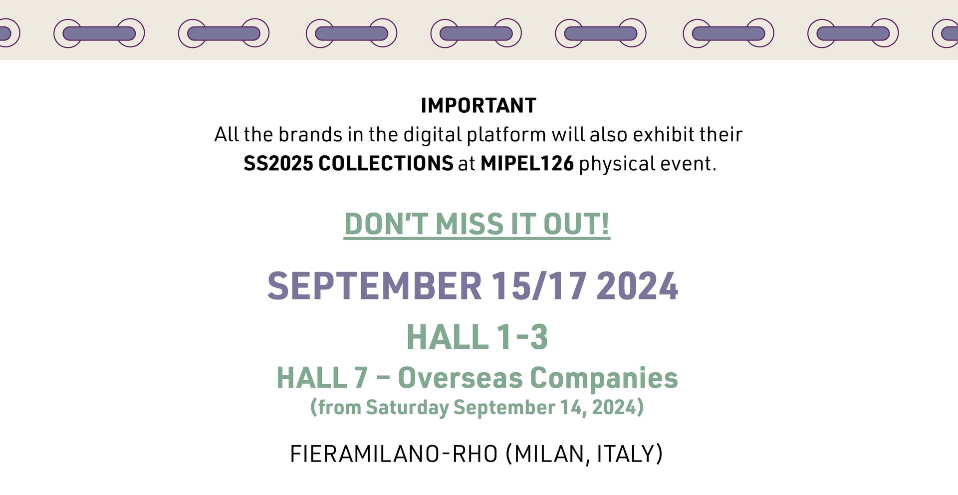 MIPEL126 PHYSICAL EDITION: SEPTEMBER 15/17, 2024 | HALL 1-3 | HALL 7 (Overseas Companies - starting from Saturday September 14) | SS2025 COLLECTIONS | FieraMilano-Rho (Milan, Italy)