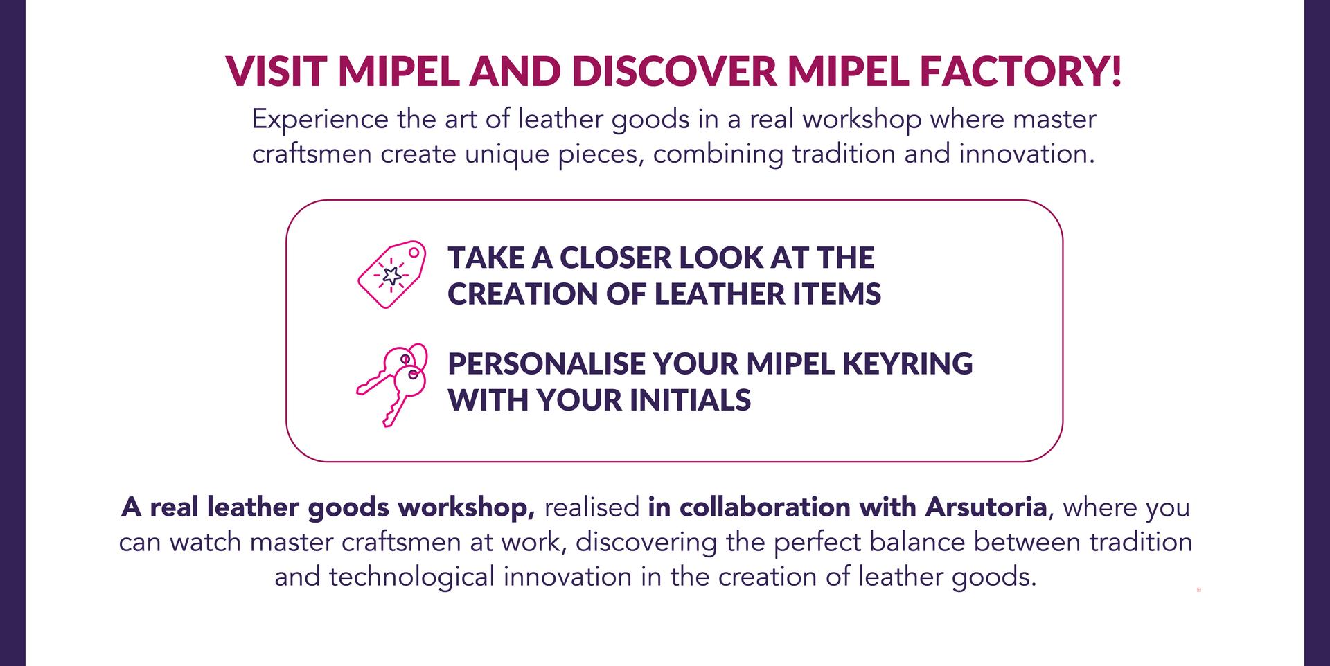 VISIT MIPEL AND DISCOVER MIPEL Factory: experience the art of leather goods in a real workshop, take a closer look at the creation of leather items and personalise your MIPEL keyring with your initials