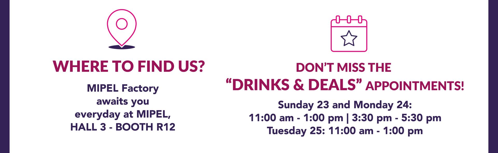 WHERE & WHEN: HALL 3 - BOOTH R12 | Don't miss ''DRINKS & DEALS'' appointments